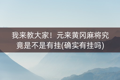 我来教大家！元来黄冈麻将究竟是不是有挂(确实有挂吗)