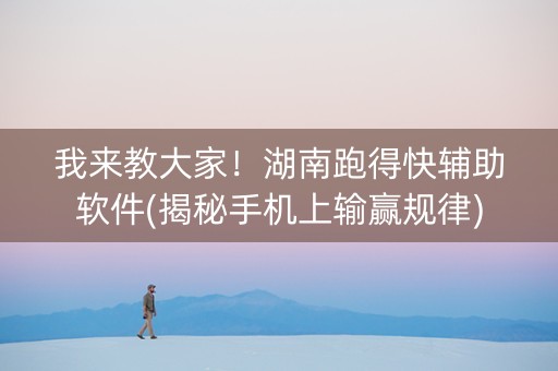 我来教大家！湖南跑得快辅助软件(揭秘手机上输赢规律)