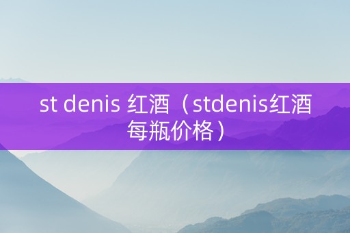 st denis 红酒（stdenis红酒每瓶价格）