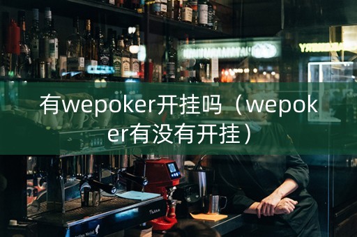 有wepoker开挂吗（wepoker有没有开挂）