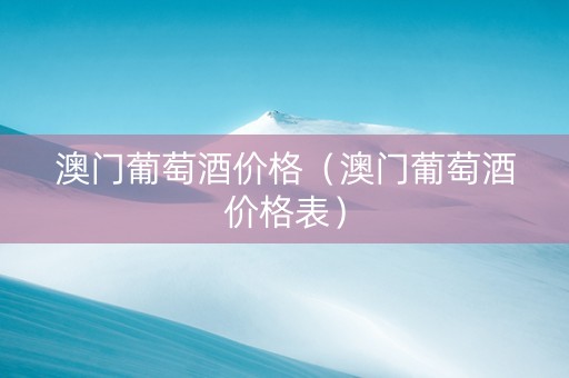 澳门葡萄酒价格（澳门葡萄酒价格表）