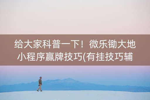 给大家科普一下！微乐锄大地小程序赢牌技巧(有挂技巧辅助器)