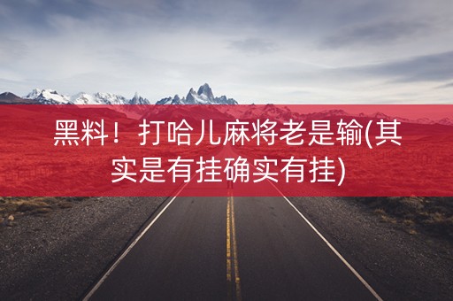 黑料！打哈儿麻将老是输(其实是有挂确实有挂)