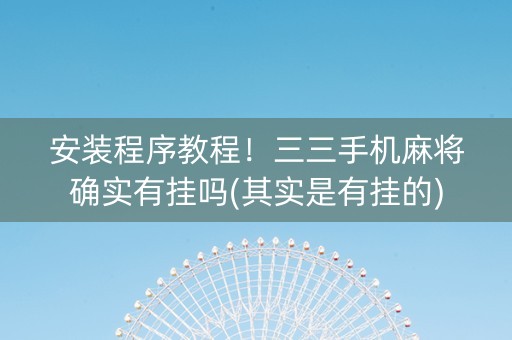 安装程序教程！三三手机麻将确实有挂吗(其实是有挂的)
