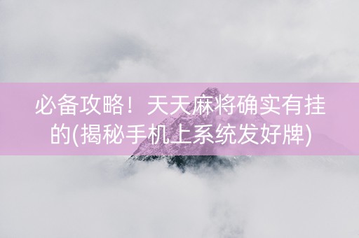 必备攻略！天天麻将确实有挂的(揭秘手机上系统发好牌)