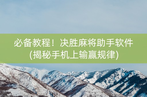 必备教程！决胜麻将助手软件(揭秘手机上输赢规律)
