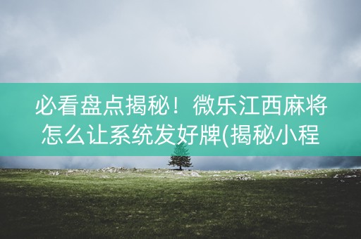 必看盘点揭秘！微乐江西麻将怎么让系统发好牌(揭秘小程序助赢神器)