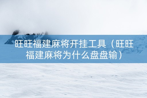 旺旺福建麻将开挂工具（旺旺福建麻将为什么盘盘输）