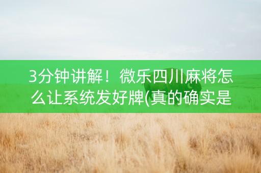 3分钟讲解！微乐四川麻将怎么让系统发好牌(真的确实是有挂)