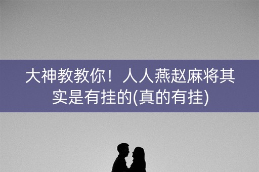 大神教教你！人人燕赵麻将其实是有挂的(真的有挂)