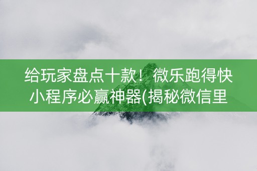 给玩家盘点十款！微乐跑得快小程序必赢神器(揭秘微信里专用神器下载)