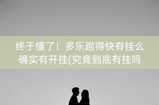 终于懂了！多乐跑得快有挂么确实有开挂(究竟到底有挂吗)