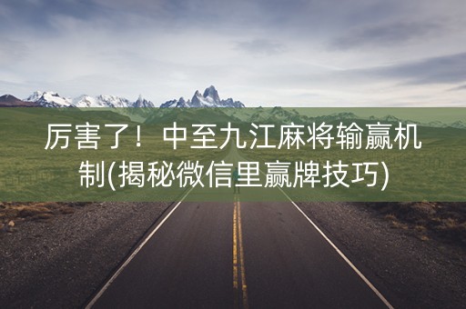厉害了！中至九江麻将输赢机制(揭秘微信里赢牌技巧)