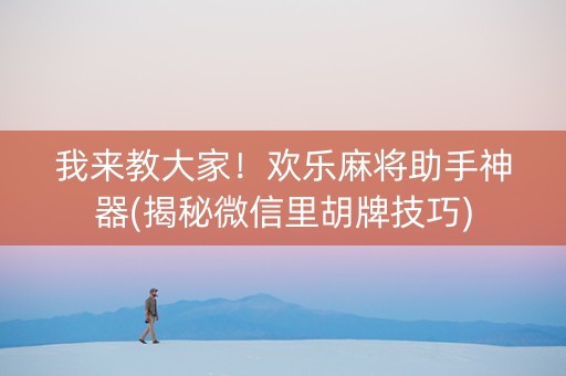 我来教大家！欢乐麻将助手神器(揭秘微信里胡牌技巧)