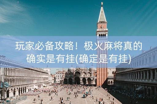玩家必备攻略！极火麻将真的确实是有挂(确定是有挂)