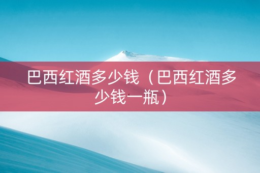 巴西红酒多少钱（巴西红酒多少钱一瓶）