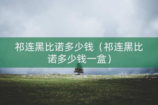 祁连黑比诺多少钱（祁连黑比诺多少钱一盒）