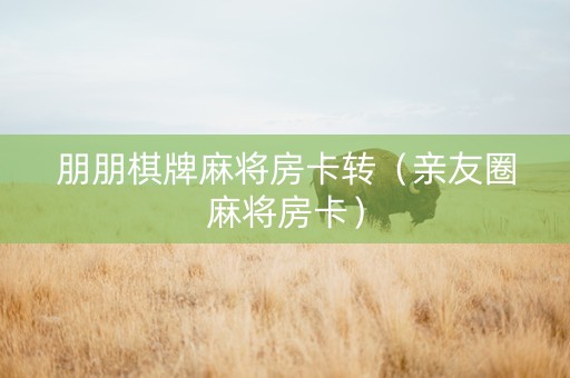 朋朋棋牌麻将房卡转（亲友圈麻将房卡）