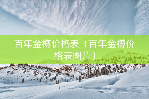 百年金樽价格表（百年金樽价格表图片）