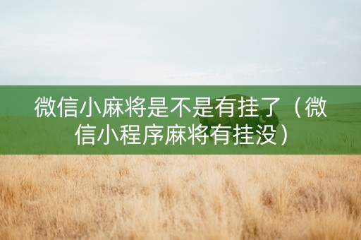 微信小麻将是不是有挂了（微信小程序麻将有挂没）