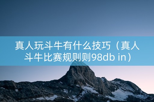 真人玩斗牛有什么技巧（真人斗牛比赛规则则98db in）