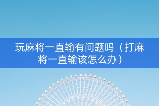 玩麻将一直输有问题吗（打麻将一直输该怎么办）