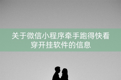 关于微信小程序牵手跑得快看穿开挂软件的信息