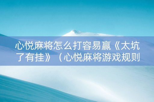 心悦麻将怎么打容易赢《太坑了有挂》（心悦麻将游戏规则）