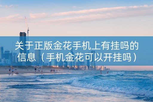 关于正版金花手机上有挂吗的信息（手机金花可以开挂吗）