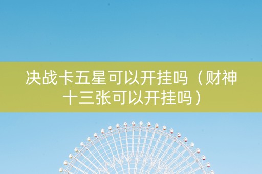 决战卡五星可以开挂吗（财神十三张可以开挂吗）