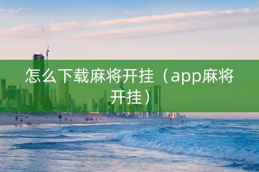 怎么下载麻将开挂（app麻将开挂）