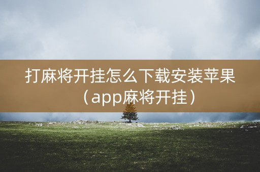 打麻将开挂怎么下载安装苹果（app麻将开挂）