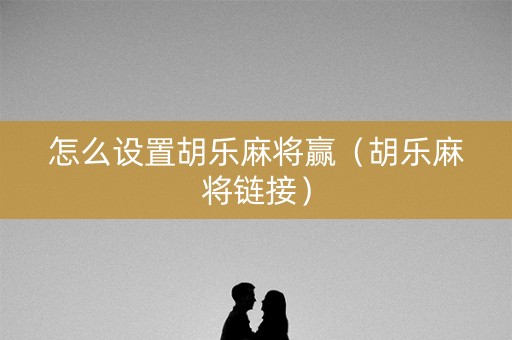 怎么设置胡乐麻将赢（胡乐麻将链接）