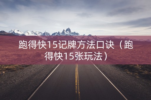 跑得快15记牌方法口诀（跑得快15张玩法）