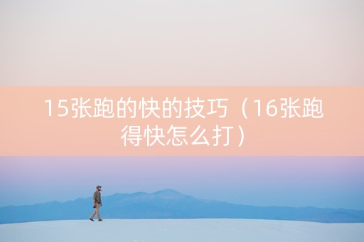 15张跑的快的技巧（16张跑得快怎么打）