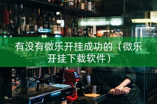 有没有微乐开挂成功的（微乐开挂下载软件）