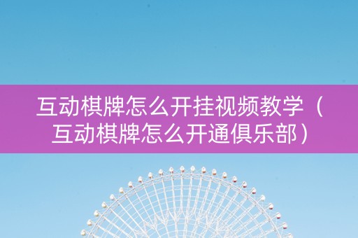互动棋牌怎么开挂视频教学（互动棋牌怎么开通俱乐部）