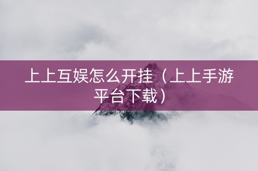 上上互娱怎么开挂（上上手游平台下载）