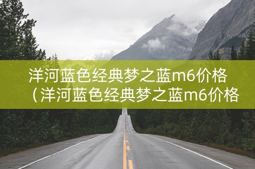 洋河蓝色经典梦之蓝m6价格（洋河蓝色经典梦之蓝m6价格40.8度）
