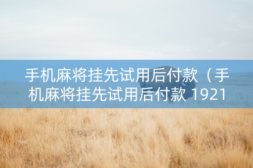 手机麻将挂先试用后付款（手机麻将挂先试用后付款 19216801）