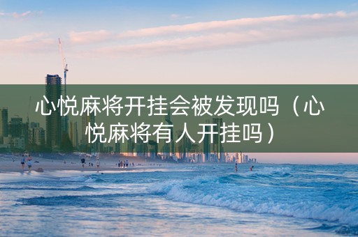 心悦麻将开挂会被发现吗（心悦麻将有人开挂吗）