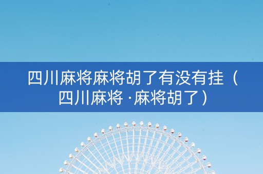 四川麻将麻将胡了有没有挂（四川麻将 ·麻将胡了）