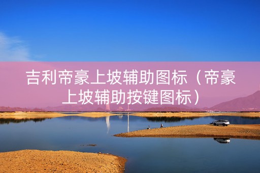 吉利帝豪上坡辅助图标（帝豪上坡辅助按键图标）