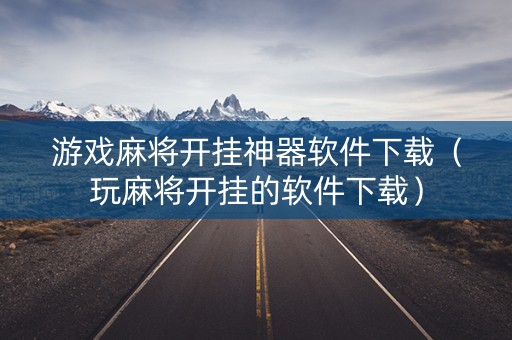 游戏麻将开挂神器软件下载（玩麻将开挂的软件下载）