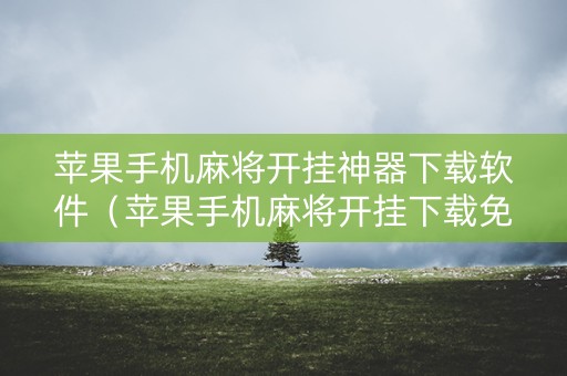 苹果手机麻将开挂神器下载软件（苹果手机麻将开挂下载免费）