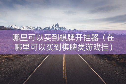 哪里可以买到棋牌开挂器（在哪里可以买到棋牌类游戏挂）