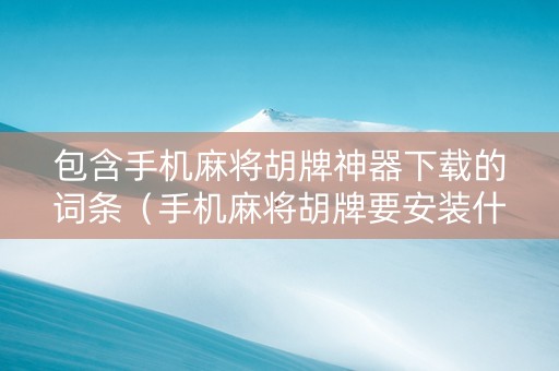 包含手机麻将胡牌神器下载的词条（手机麻将胡牌要安装什么程序）