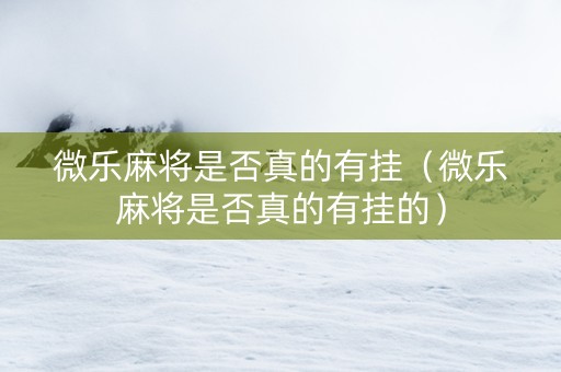 微乐麻将是否真的有挂（微乐麻将是否真的有挂的）