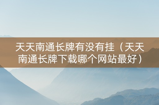 天天南通长牌有没有挂（天天南通长牌下载哪个网站最好）