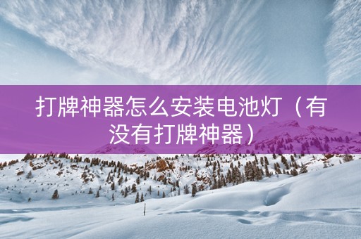打牌神器怎么安装电池灯（有没有打牌神器）